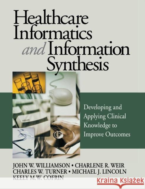 Healthcare Informatics and Information Synthesis: Developing and Applying Clinical Knowledge to Improve Outcomes Williamson, John W. 9780761908241 Sage Publications