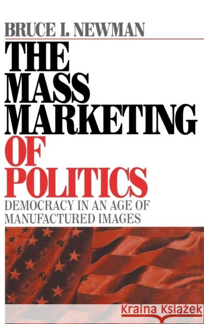 The Mass Marketing of Politics: Democracy in an Age of Manufactured Images Newman, Bruce I. 9780761909583 Sage Publications