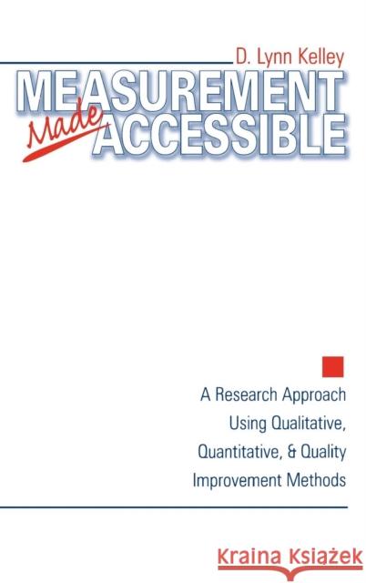 Measurement Made Accessible: A Research Approach Using Qualitative, Quantitative and Quality Improvement Methods Kelley, D. Lynn 9780761910237