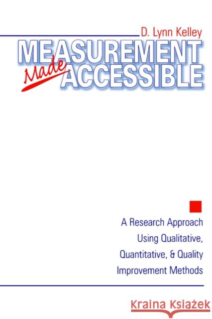 Measurement Made Accessible: A Research Approach Using Qualitative, Quantitative and Quality Improvement Methods Kelley, D. Lynn 9780761910244