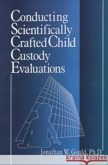 Conducting Scientifically Crafted Child Custody Evaluations Jonathan W. Gould 9780761911012 Sage Publications
