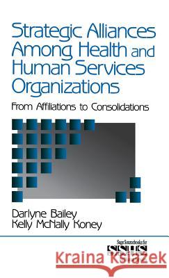 Strategic Alliances Among Health and Human Services Organizations: From Affiliations to Consolidations Bailey, Darlyne 9780761913153