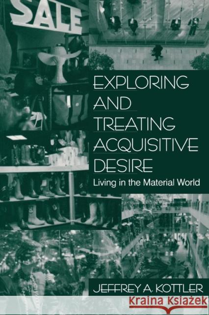 Exploring and Treating Acquisitive Desire: Living in the Material World Kottler, Jeffrey A. 9780761913610 Sage Publications