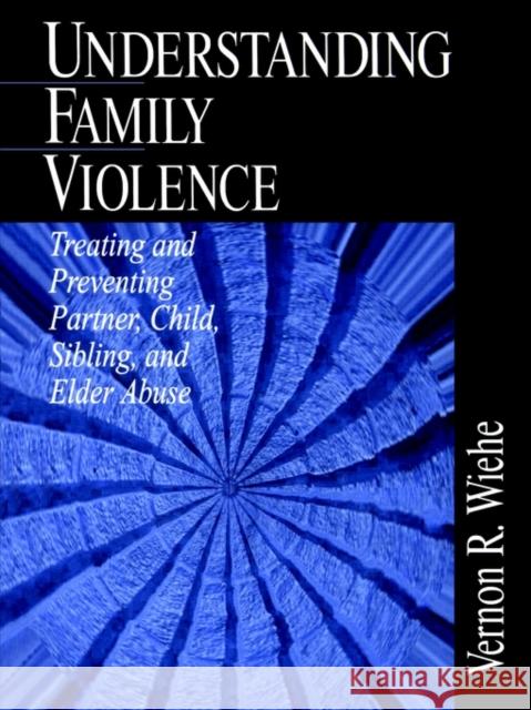 Understanding Family Violence: Treating and Preventing Partner, Child, Sibling and Elder Abuse Wiehe, Vernon R. 9780761916451 Sage Publications