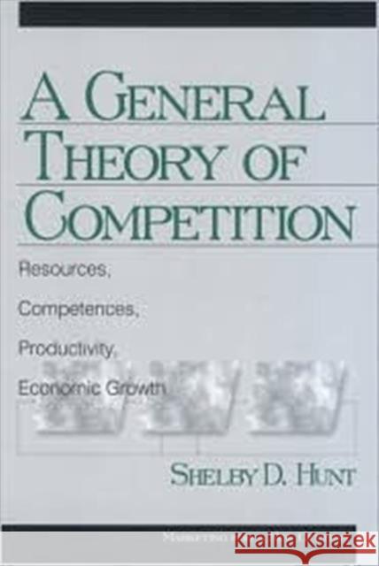 A General Theory of Competition: Resources, Competences, Productivity, Economic Growth Hunt, Shelby Dean 9780761917281 Sage Publications