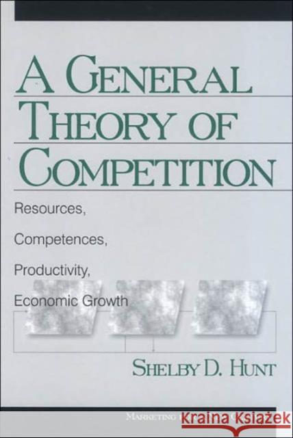 A General Theory of Competition: Resources, Competences, Productivity, Economic Growth Hunt, Shelby Dean 9780761917298