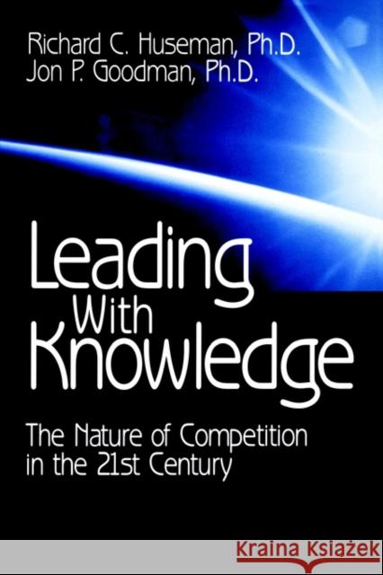 Leading with Knowledge: The Nature of Competition in the 21st Century Huseman, Richard C. 9780761917755 Sage Publications