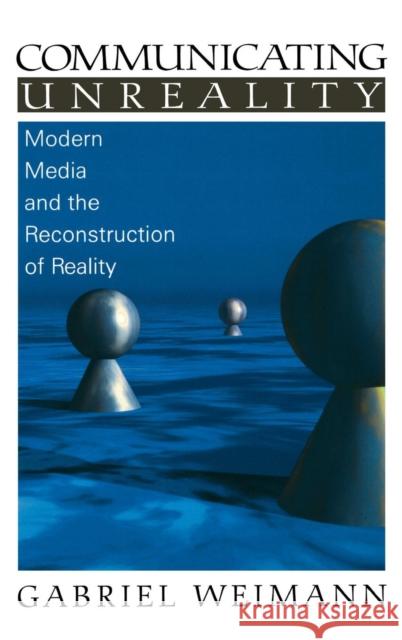 Communicating Unreality: Modern Media and the Reconstruction of Reality Weimann, Gabriel 9780761919858 Sage Publications