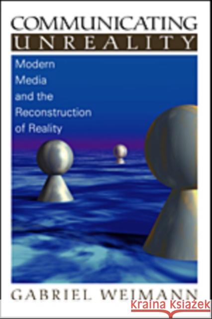 Communicating Unreality: Modern Media and the Reconstruction of Reality Weimann, Gabriel 9780761919865 Sage Publications