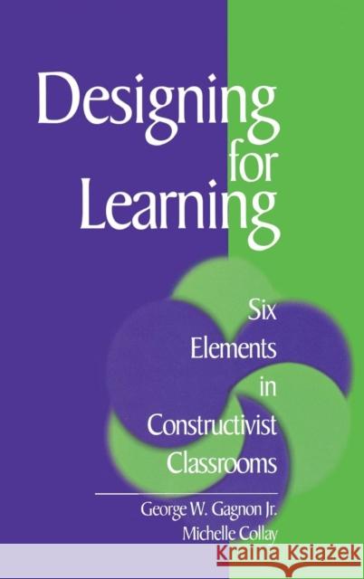Designing for Learning : Six Elements in Constructivist Classrooms George W. Gagnon Michelle Collay Michelle Collay 9780761921585 
