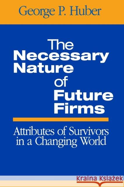 The Necessary Nature of Future Firms: Attributes of Survivors in a Changing World Huber, George P. 9780761930365 Sage Publications
