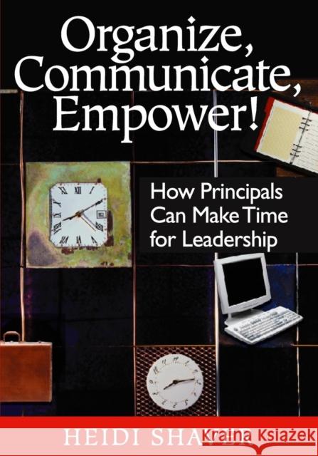 Organize, Communicate, Empower!: How Principals Can Make Time for Leadership Shaver, Heidi 9780761931423 Corwin Press