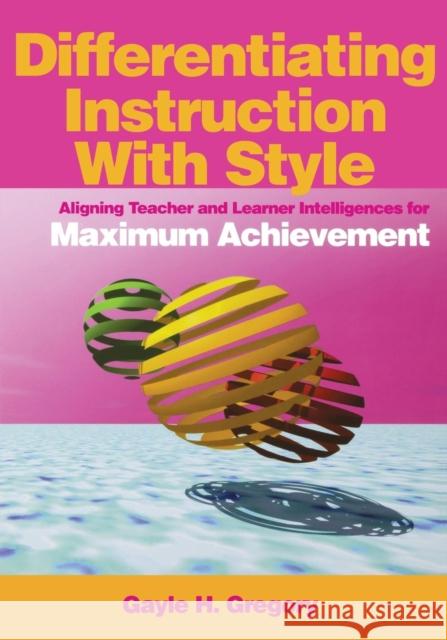 Differentiating Instruction with Style: Aligning Teacher and Learner Intelligences for Maximum Achievement Gregory, Gayle H. 9780761931621