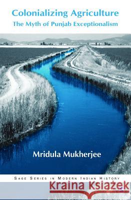 Colonializing Agriculture : The Myth of Punjab Exceptionalism Mridula Mukherjee 9780761934059 Sage Publications