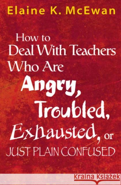 How to Deal with Teachers Who Are Angry, Troubled, Exhausted, or Just Plain Confused McEwan-Adkins, Elaine K. 9780761938194 Corwin Press