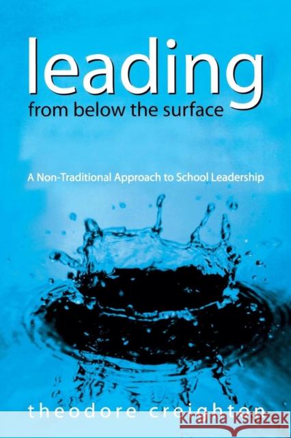 Leading from Below the Surface: A Non-Traditional Approach to School Leadership Creighton, Theodore B. 9780761939535 Corwin Press
