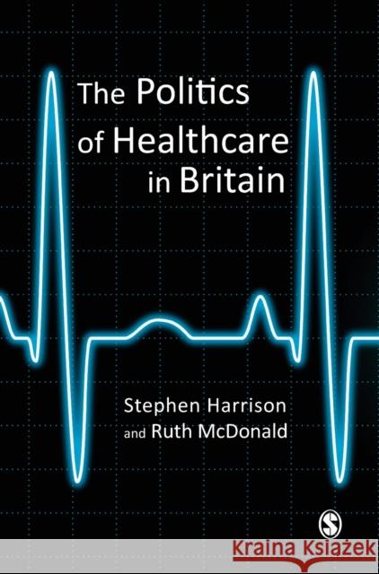 The Politics of Healthcare in Britain Stephen Harrison Ruth McDonald 9780761941590 Sage Publications
