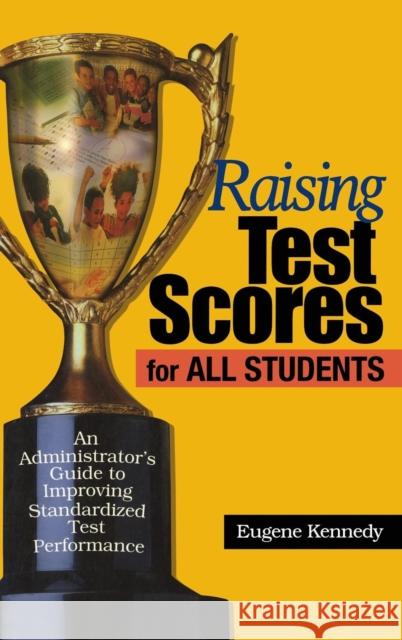 Raising Test Scores for All Students: An Administrator′s Guide to Improving Standardized Test Performance Kennedy, Eugene 9780761945277