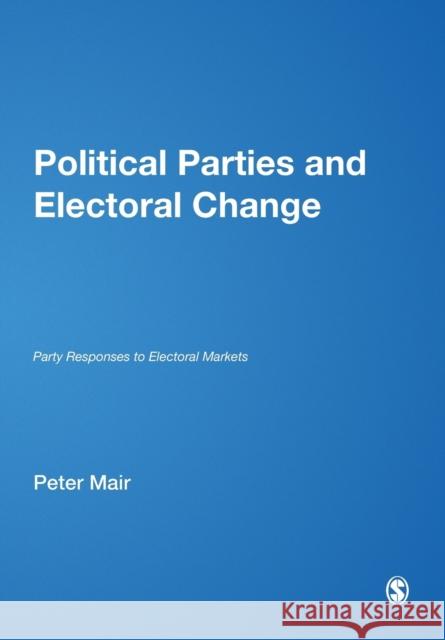Political Parties and Electoral Change: Party Responses to Electoral Markets Mair, Peter 9780761947196 Sage Publications