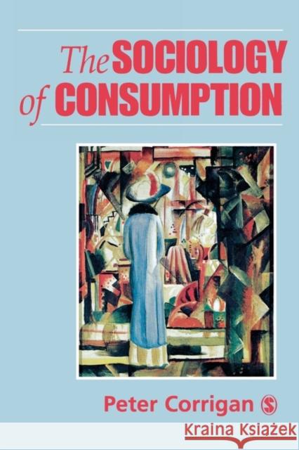 The Sociology of Consumption : An Introduction Peter Corrigan 9780761950110