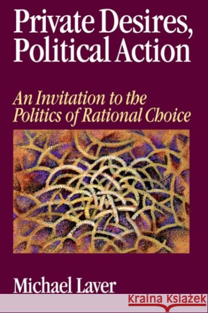 Private Desires, Political Action : An Invitation to the Politics of Rational Choice Michael Laver 9780761951155