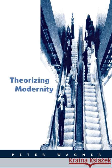 Theorizing Modernity: Inescapability and Attainability in Social Theory Wagner, Peter 9780761951476 Sage Publications