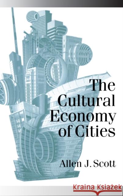 The Cultural Economy of Cities: Essays on the Geography of Image-Producing Industries Scott, Allen J. 9780761954545 Sage Publications