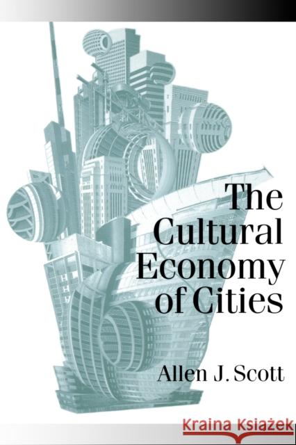 The Cultural Economy of Cities: Essays on the Geography of Image-Producing Industries Scott, Allen J. 9780761954552 Sage Publications