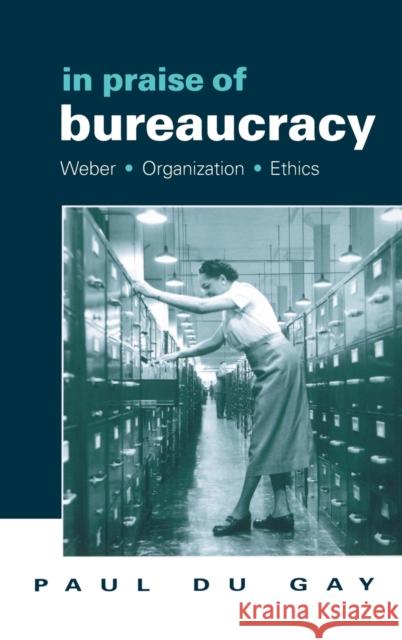 In Praise of Bureaucracy: Weber - Organization - Ethics Du Gay, Paul 9780761955030 SAGE PUBLICATIONS LTD