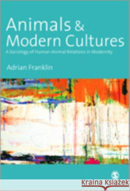 Animals and Modern Cultures: A Sociology of Human-Animal Relations in Modernity Franklin, Alex 9780761956228 SAGE PUBLICATIONS LTD