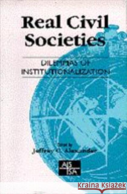 Real Civil Societies: Dilemmas of Institutionalization Alexander, Jeffrey 9780761958208