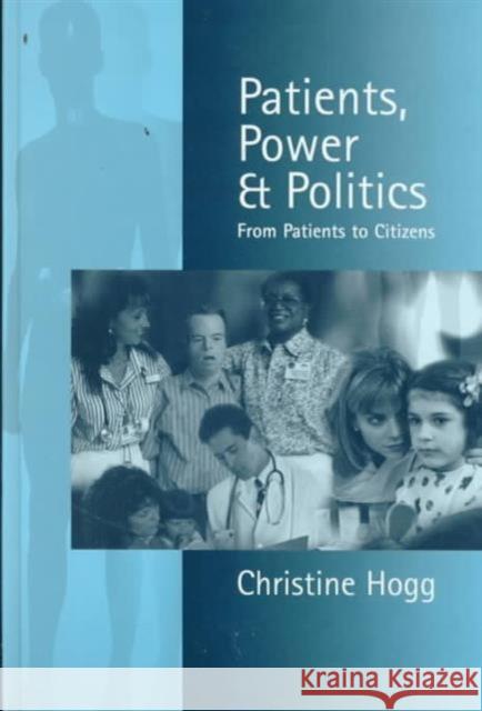 Patients, Power and Politics: From Patients to Citizens Hogg, Christine 9780761958772 SAGE PUBLICATIONS LTD