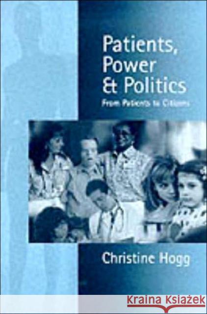 Patients, Power & Politics: From Patients to Citizens Hogg, Christine 9780761958789 SAGE PUBLICATIONS LTD