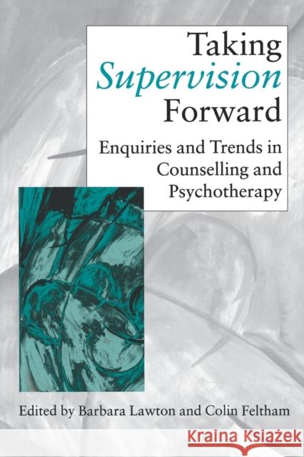 Taking Supervision Forward : Enquiries and Trends in Counselling and Psychotherapy Barbara P. Lawton Colin Feltham 9780761960102 Sage Publications