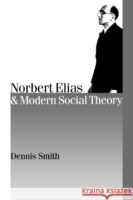 Norbert Elias and Modern Social Theory Dennis Smith 9780761961086