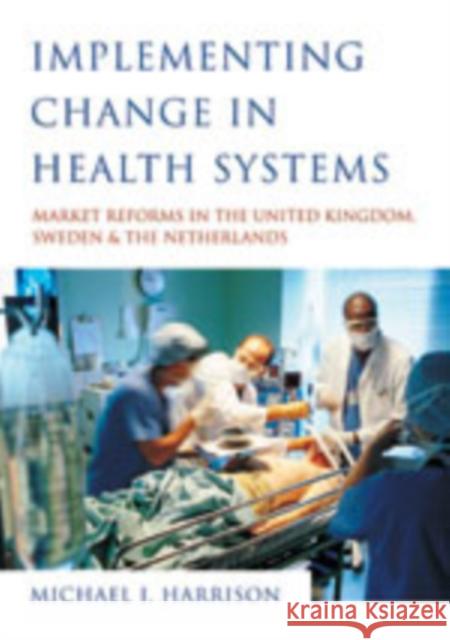 Implementing Change in Health Systems: Market Reforms in the United Kingdom, Sweden and the Netherlands Harrison, Michael I. 9780761961758 Sage Publications