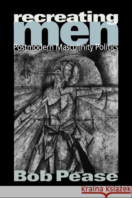 Recreating Men: Postmodern Masculinity Politics Pease, Bob 9780761962069 Sage Publications