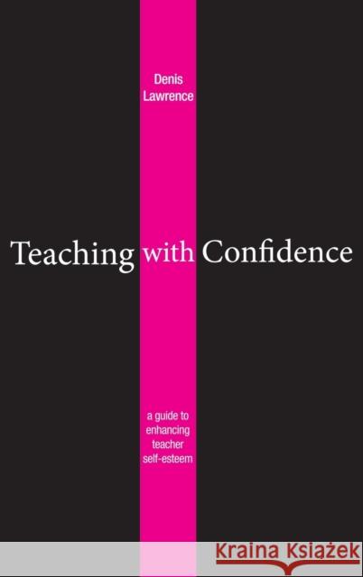 Teaching with Confidence: A Guide to Enhancing Teacher Self-Esteem Lawrence, Denis 9780761963301