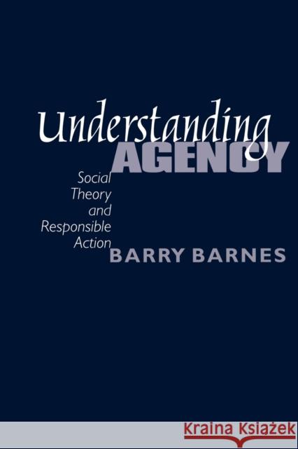Understanding Agency: Social Theory and Responsible Action Barnes, Barry 9780761963684