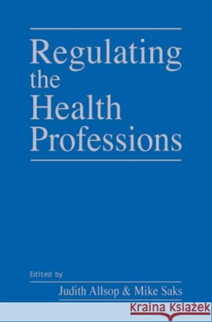 Regulating the Health Professions Judith Allsop Mike Saks 9780761967408 Sage Publications