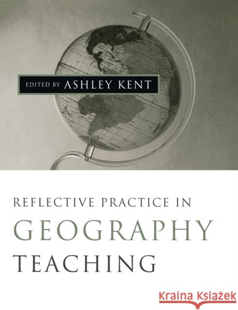 Reflective Practice in Geography Teaching Ashley Kent 9780761969822