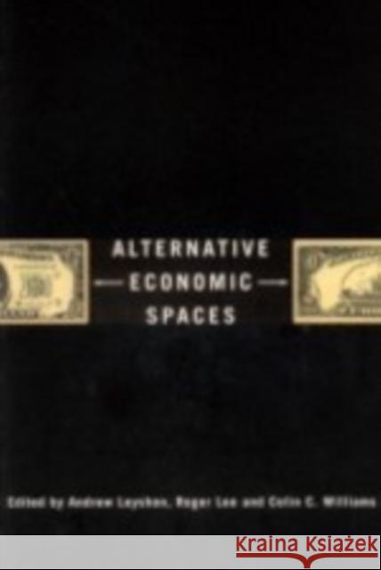 Alternative Economic Spaces Roger Lee Andrew Leyshon Colin C. Williams 9780761971283 Sage Publications