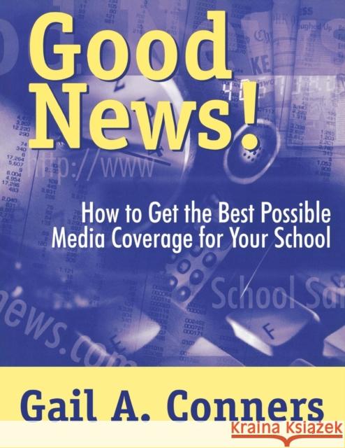 Good News!: How to Get the Best Possible Media Coverage for Your School Conners, Gail A. 9780761975076 Corwin Press
