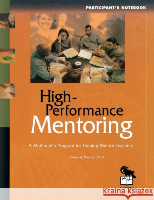 High-Performance Mentoring Participant's Notebook : A Multimedia Program for Training Mentor Teachers James B. Rowley Patricia M. Hart Patricia M. Hart 9780761975250 