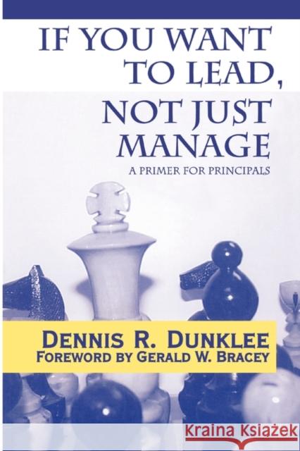 If You Want to Lead, Not Just Manage: A Primer for Principals Dunklee, Dennis R. 9780761976479 Corwin Press