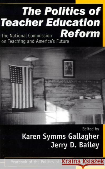The Politics of Teacher Education Reform: The National Commission on Teaching and America's Future Symms Gallagher, Karen 9780761976783