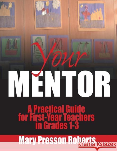 Your Mentor: A Practical Guide for First-Year Teachers in Grades 1-3 Roberts, Mary Presson 9780761977513 Corwin Press