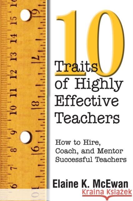 Ten Traits of Highly Effective Teachers: How to Hire, Coach, and Mentor Successful Teachers Elaine K. McEwan 9780761977841