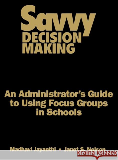 Savvy Decision Making: An Administrator′s Guide to Using Focus Groups in Schools Jayanthi, Madhavi 9780761978183