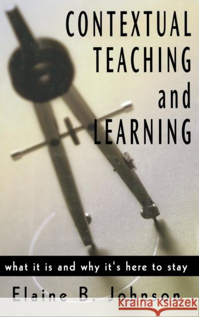 Contextual Teaching and Learning : What It Is and Why It's Here to Stay Elaine B. Johnson 9780761978640 Corwin Press